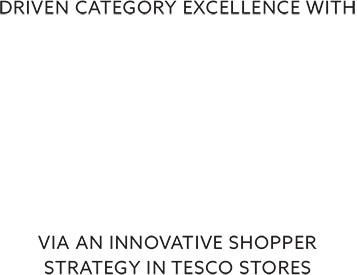 Driven category excellence with 7 * sales uplift via an innovative shopper strategy in Tesco stores.